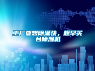 企業新聞工廠要想除濕快，趁早買臺除濕機