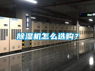 行業(yè)新聞除濕機怎么選購？