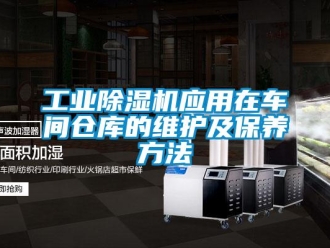 企業(yè)新聞工業(yè)除濕機(jī)應(yīng)用在車間倉庫的維護(hù)及保養(yǎng)方法