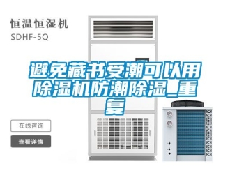 企業(yè)新聞避免藏書(shū)受潮可以用除濕機(jī)防潮除濕_重復(fù)