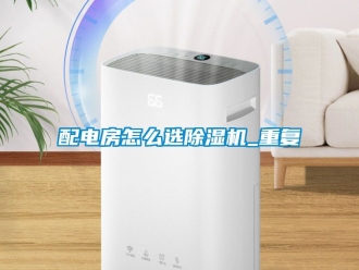 行業新聞配電房怎么選除濕機_重復