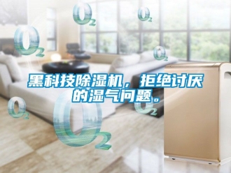 行業(yè)新聞黑科技除濕機(jī)，拒絕討厭的濕氣問題。