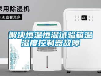 知識百科解決恒溫恒濕試驗(yàn)箱溫濕度控制器故障