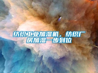 企業(yè)新聞紡織工業(yè)加濕機(jī)，紡織廠房加濕一步到位