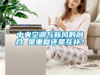 知識(shí)百科中央空調(diào)與新風(fēng)的融合 是重復(fù)還是互補(bǔ)？