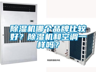 企業(yè)新聞除濕機哪個品牌比較好？除濕機和空調(diào)一樣嗎？