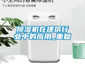 行業新聞除濕機在建筑行業中的應用_重復