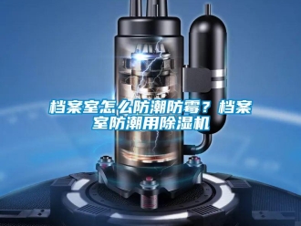 常見問題檔案室怎么防潮防霉？檔案室防潮用除濕機