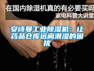 企業(yè)新聞安詩(shī)曼工業(yè)除濕機(jī)：讓藥品倉(cāng)庫(kù)遠(yuǎn)離潮濕的困擾