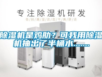 行業新聞除濕機是雞肋？可我用除濕機抽出了半桶水.......
