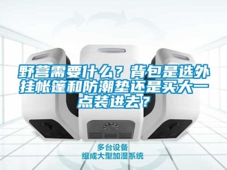 常見問題野營需要什么？背包是選外掛帳篷和防潮墊還是買大一點裝進去？