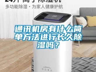 行業新聞通訊機房有什么簡單方法進行長久除濕嗎？