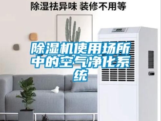 企業(yè)新聞除濕機(jī)使用場所中的空氣凈化系統(tǒng)