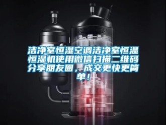 知識百科潔凈室恒濕空調(diào)潔凈室恒溫恒濕機使用微信掃描二維碼分享朋友圈，成交更快更簡單！