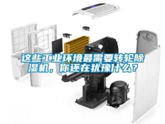 常見問題這些工業環境最需要轉輪除濕機，你還在猶豫什么？