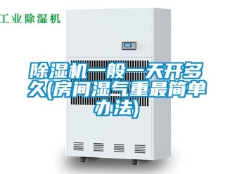 行業新聞除濕機一般一天開多久(房間濕氣重最簡單辦法)