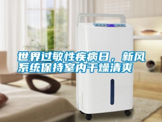 知識百科世界過敏性疾病日，新風系統(tǒng)保持室內干燥清爽