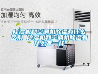 行業新聞除濕機和空調機除濕有什么區別 除濕機和空調機除濕有什么不一樣