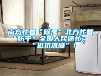行業(yè)新聞南方忙著“除濕”北方忙著“防干”全國人民還忙著“抵抗流感”！