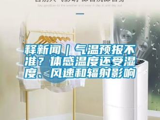 企業(yè)新聞釋新聞｜氣溫預(yù)報(bào)不準(zhǔn)？體感溫度還受濕度、風(fēng)速和輻射影響