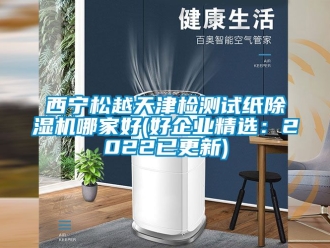 行業(yè)新聞西寧松越天津檢測試紙除濕機(jī)哪家好(好企業(yè)精選：2022已更新)