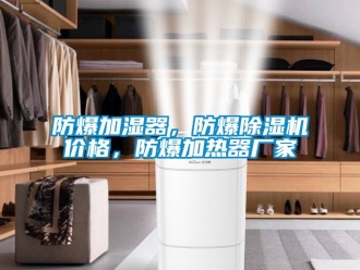 企業(yè)新聞防爆加濕器，防爆除濕機(jī)價(jià)格，防爆加熱器廠家