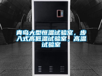 知識百科青島大型恒溫試驗室，步入式高低溫試驗室，高溫試驗室