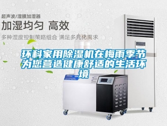行業(yè)新聞環(huán)科家用除濕機(jī)在梅雨季節(jié)為您營(yíng)造健康舒適的生活環(huán)境