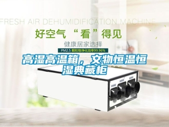 知識百科高濕高溫箱，文物恒溫恒濕典藏柜