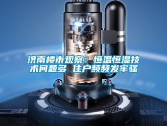 知識百科濟南樓市觀察：恒溫恒濕技術問題多 住戶頻頻發牢騷