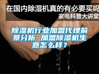 行業新聞除濕機行業加盟代理前景分析 加盟除濕機生意怎么樣？