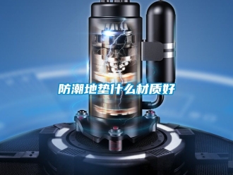 常見問題防潮地墊什么材質(zhì)好
