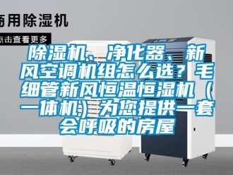 常見問題除濕機、凈化器、新風空調機組怎么選？毛細管新風恒溫恒濕機（一體機）為您提供一套會呼吸的房屋
