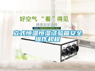 知識百科立式恒溫恒濕試驗箱安全操作規程