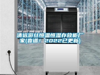 知識百科清遠游絲恒溫恒濕存放柜廠家(靠譜！2022已更新)