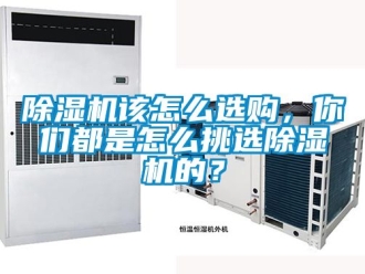 行業新聞除濕機該怎么選購，你們都是怎么挑選除濕機的？
