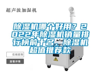 行業新聞除濕機哪個好用？2022年除濕機銷量排行榜前十名，除濕機超值推薦款