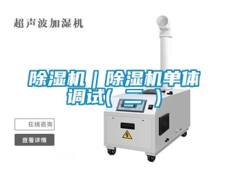 企業(yè)新聞除濕機｜除濕機單體調(diào)試( 二 )