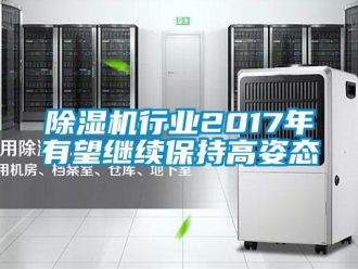 企業(yè)新聞除濕機(jī)行業(yè)2017年有望繼續(xù)保持高姿態(tài)