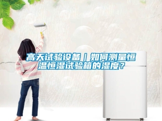 知識(shí)百科高天試驗(yàn)設(shè)備｜如何測(cè)量恒溫恒濕試驗(yàn)箱的濕度？