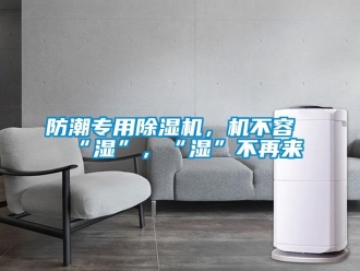 企業新聞防潮專用除濕機，機不容“濕”，“濕”不再來