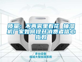 常見問題質量：不再霧里看花 抽濕機廠家如何提升消費者信心指數