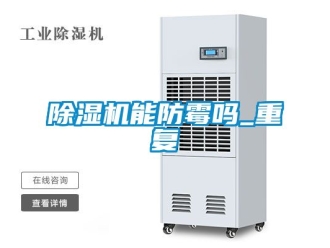 行業(yè)新聞除濕機(jī)能防霉嗎_重復(fù)