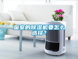 常見問題蠶室的除濕機要怎么選擇？