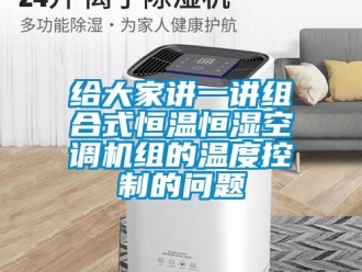 知識百科給大家講一講組合式恒溫恒濕空調機組的溫度控制的問題