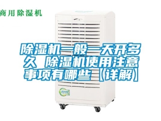 行業新聞除濕機一般一天開多久 除濕機使用注意事項有哪些【詳解】