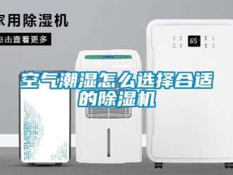 常見問題空氣潮濕怎么選擇合適的除濕機