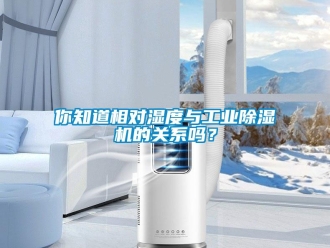 常見問題你知道相對濕度與工業除濕機的關系嗎？