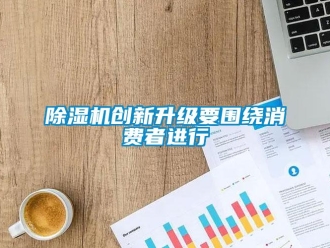 企業(yè)新聞除濕機(jī)創(chuàng)新升級(jí)要圍繞消費(fèi)者進(jìn)行
