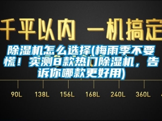 行業新聞除濕機怎么選擇(梅雨季不要慌！實測8款熱門除濕機，告訴你哪款更好用)